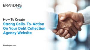 Image featuring the Branding Arc logo and a handshake, with text reading: 'How To Create Strong Calls-To-Action On Your Debt Collection Agency Website.' The website URL 'brandingarc.com' appears at the bottom.
